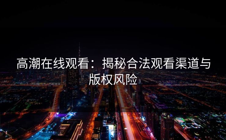 高潮在线观看：揭秘合法观看渠道与版权风险