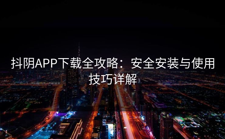 抖阴APP下载全攻略：安全安装与使用技巧详解