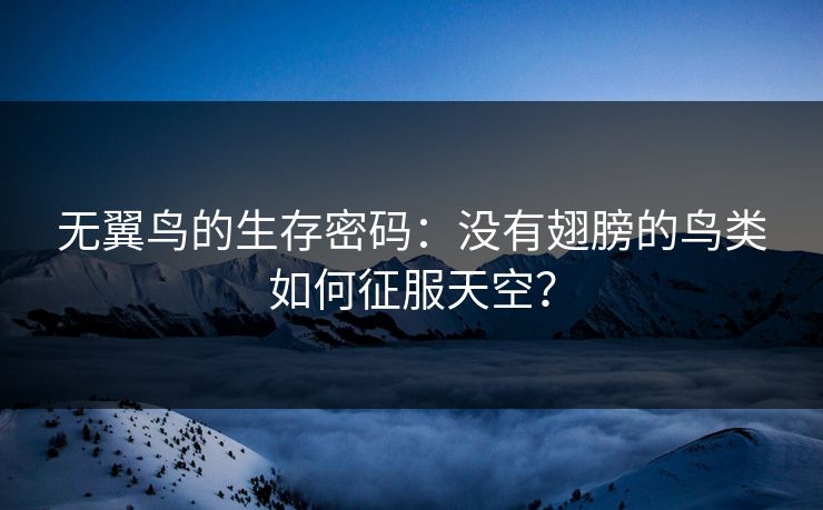 无翼鸟的生存密码：没有翅膀的鸟类如何征服天空？