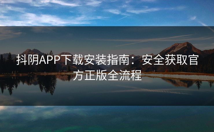 抖阴APP下载安装指南：安全获取官方正版全流程